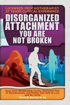 Disorganized Attachment You Are Not Broken: Stop Toxic Relationship Cycles, Overcome Fear of Abandonment, and Finally Feel Safe to Love and Be Loved (Calm Minds & Connected Hearts)