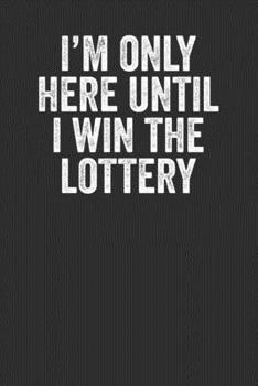 I'm Only Here Until I Win The Lottery: Blank Lined Journal Notebook - Funny Office Gag Gift For Coworkers Colleagues And Employees