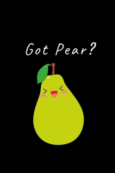 Got Pear?: Funny Fruit Lover Notebook/Journal (6” X 9”)