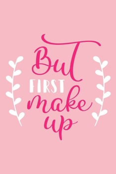 But First Make Up: Blank Lined Notebook Journal: Gift for Makeup Artist Lovers Fashionista Women Teen Girls 6x9 | 110 Blank  Pages | Plain White Paper | Soft Cover Book
