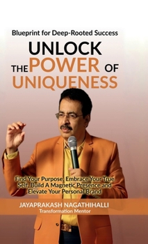 Unlock The Power of Uniqueness: Blueprint for Lifelong Success: Find Your Purpose, Embrace Your True Self, Build A Magnetic Presence, and Elevate Your Personal Brand