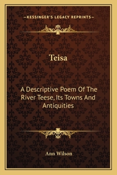 Teisa: A Descriptive Poem of the River Teese, its Towns and Antiquities. By Anne Wilson
