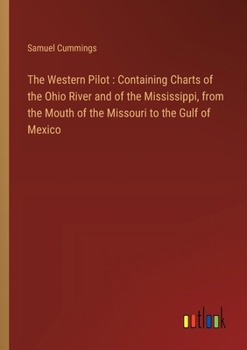 Paperback The Western Pilot: Containing Charts of the Ohio River and of the Mississippi, from the Mouth of the Missouri to the Gulf of Mexico Book