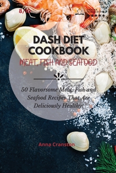 Paperback Dash Diet Cookbook Meat, Fish and Seafood: 50 Flavorsome Meat, Fish and Seafood Recipes That Are Deliciously Healthy! Book