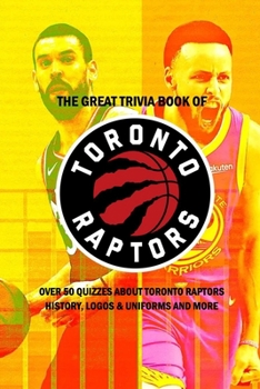 Paperback The Great Trivia Book of Toronto Raptors: Over 50 Quizzes about Toronto Raptors History, Logos & Uniforms and More: Sport Trivia Questions Book