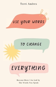 Paperback Use Your Words to Change Everything: Become More Like God by The Words You Speak Book