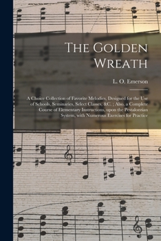 Paperback The Golden Wreath: a Choice Collection of Favorite Melodies, Designed for the Use of Schools, Seminaries, Select Classes, &c.; Also, a Co Book