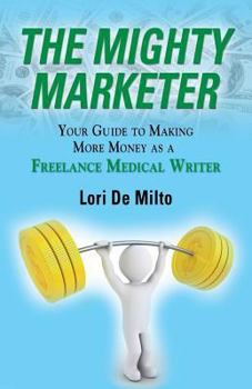 Paperback The Mighty Marketer: Your Guide to Making More Money as a Freelance Medical Writer Book