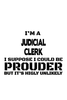 Paperback I'm A Judicial Clerk I Suppose I Could Be Prouder But It's Highly Unlikely: Creative Judicial Clerk Notebook, Judicial Assistant Journal Gift, Diary, Book