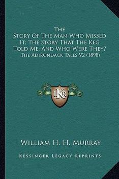 The Story Of The Man Who Missed It; The Story That The Keg Told Me; And Who Were They?: The Adirondack Tales V2