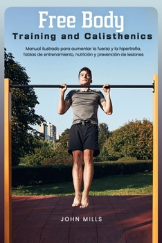 Paperback Free Body Training and Calisthenics: Manual ilustrado para aumentar la fuerza y la hipertrofia. Tablas de entrenamiento, nutrición y prevención de les [Spanish] Book