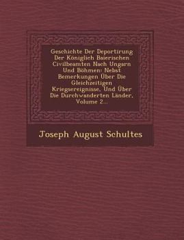Geschichte Der Deportirung Der Koniglich Baierischen Civilbeamten Nach Ungarn Und Bohmen: Nebst Bemerkungen Uber Die Gleichzeitigen Kriegsereignisse, Und Uber Die Durchwanderten Lander, Volume 2...