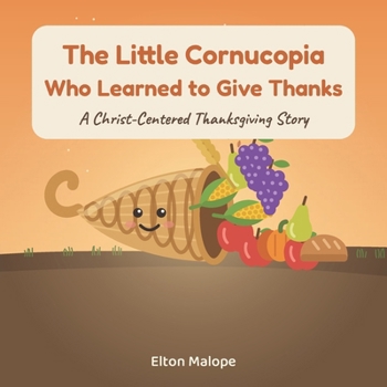 The Little Cornucopia Who Learned to Give Thanks: A Christ-Centered Thanksgiving Story About Gratitude, God's Good Gifts, and Sharing (Arklings: Faith Through the Seasons.)