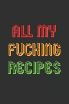 All My Fucking Recipes: 6x9 Journal for Writing Down Daily Habits,Diary,Notebook,Gag Gift