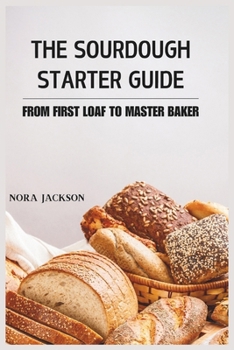 Paperback The Sourdough Starter Guide: From First Loaf to Master Baker Book