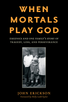 Hardcover When Mortals Play God: Eugenics and One Family's Story of Tragedy, Loss, and Perseverance Book