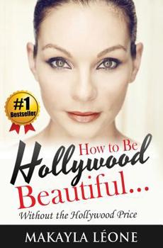 How to Be Hollywood Beautiful Without the Hollywood Price (Volume 1)