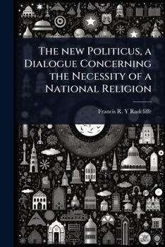 The new Politicus, a dialogue concerning the necessity of a national religion ..