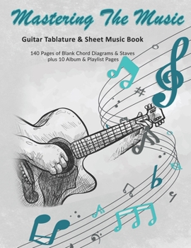 Mastering The Music: Guitar Tablature & Sheet Music Book: 140 Pages of Blank Chord Diagrams & 6 Line Staves plus 5 Album Review & 5 Playlist Pages