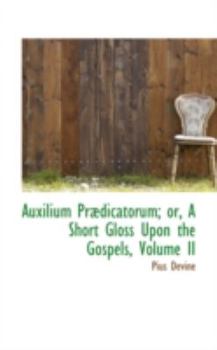 Paperback Auxilium PR Dicatorum; Or, a Short Gloss Upon the Gospels, Volume II Book