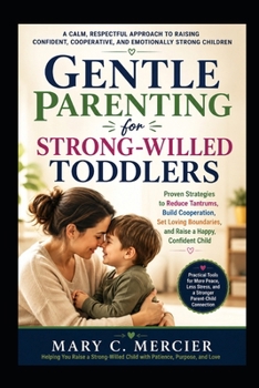 Gentle Parenting for Strong-Willed Toddlers: A Practical Guide to Ending Power Struggles, Reducing Defiance, Managing Tantrums with Confidence, and ... Secure Child Without Yelling or Punishment