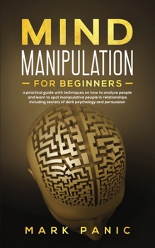 Paperback Mind manipulation for beginners: a practical guide with techniques on how to analyze people and learn to spot manipulative people in relationships inc Book