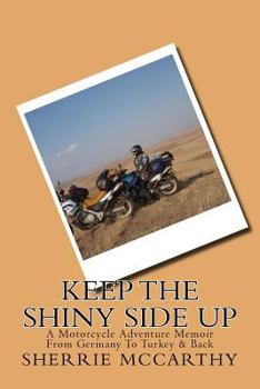 Paperback Keep The Shiny Side Up: A Motorcycle Adventure Memoir From Germany To Turkey & Back Book