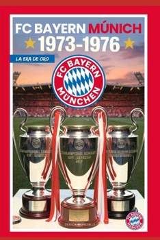 FC BAYERN MÚNICH 1973-1976: LA ERA DE ORO (Spanish Edition)