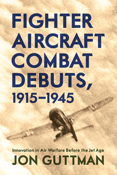 Hardcover Fighter Aircraft Combat Debuts, 1915-1945: Innovation in Air Warfare Before the Jet Age Book