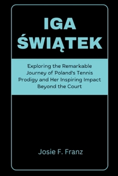 Iga Swiatek: Exploring the Remarkable Journey of Poland's Tennis Prodigy and Her Inspiring Impact Beyond the Court