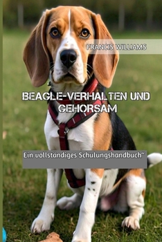 BEAGLE-VERHALTEN UND GEHORSAM: Ein vollständiges Schulungshandbuch“ (German Edition)