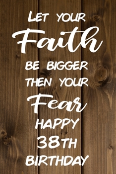 Paperback Let Your Faith be Bigger Then Your Fear Happy 38th Birthday: Faith Inspiring 38th Birthday Gift / Journal / Notebook / Diary / Unique Greeting Card Al Book