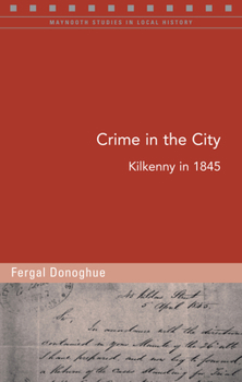 Crime in the City: Kilkenny in 1845 - Book #121 of the Maynooth Studies in Local History