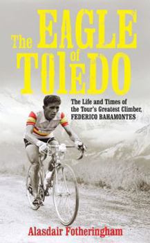 The Eagle of Toledo: The Life and Times of Federico Bahamontes, the Tour's Greatest Climber