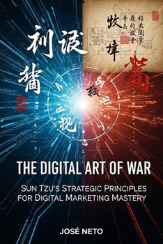 The Digital Art of War: Sun Tzu's Strategic Principles for Digital Marketing Mastery: Applying Ancient Wisdom to Modern Digital Conquest (Sun Tzu - The Art of War Applied)