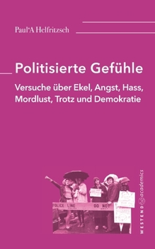 Paperback Politisierte Gefühle: Versuche über Ekel, Angst, Hass, Mordlust, Trotz und Demokratie [German] Book