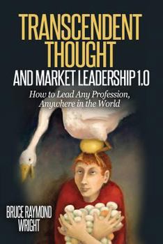 Paperback Transcendent Thought and Market Leadership 1.0: How to Lead Any Profession, Anywhere in the World Book
