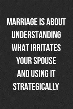 Paperback Marriage Is About Understanding What Irritates Your Spouse And Using It Strategically: Funny Blank Lined Journal Novelty Gag Gift For Adults, Annivers Book