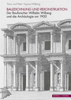 Bauzeichnung Und Rekonstruktion: Wilhelm Wilberg Und Die Archaologie Um 1900