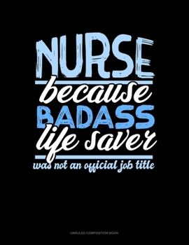 Paperback Nurse Because Badass Life Saver Was Not An Official Job Title: Unruled Composition Book