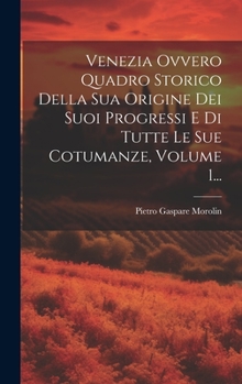 Hardcover Venezia Ovvero Quadro Storico Della Sua Origine Dei Suoi Progressi E Di Tutte Le Sue Cotumanze, Volume 1... [Italian] Book