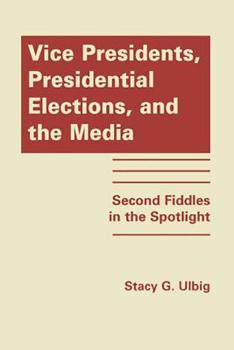 Hardcover Vice Presidents, Presidential Elections, and the Media: Second Fiddles in the Spotlight Book