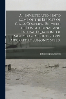 Paperback An Investigation Into Some of the Effects of Cross Coupling Between the Longitudinal and Lateral Equations of Motion of a Fighter Type Aircraft at Sub Book
