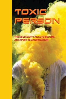 Paperback Toxic Person: The Necessary Skills To Become An Expert In Manipulation: How To Avoid Manipulation Book