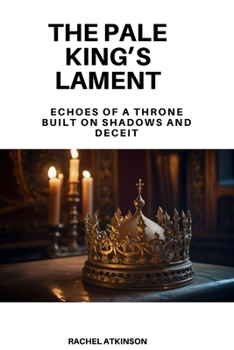 The Pale King's Lament: Echoes of a Throne Built on Shadows and Deceit