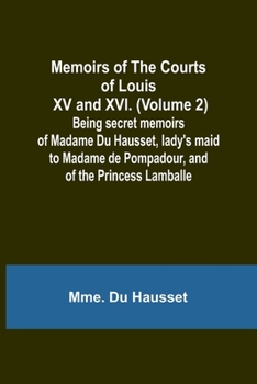 Paperback Memoirs of the Courts of Louis XV and XVI. (Volume 2); Being secret memoirs of Madame Du Hausset, lady's maid to Madame de Pompadour, and of the Princ Book