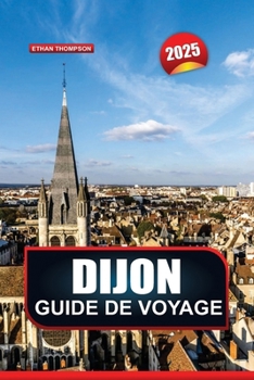 Paperback Guide de Voyage Dijon 2025: Explorez la capitale culinaire de la France, sa grande architecture, sa riche histoire et ses délices gastronomiques [French] Book