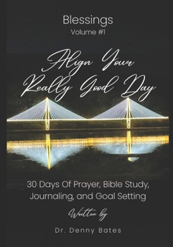 Align Your Really Good Day: 30 Days Of Prayer, Bible Study, Journaling, And Goal Setting: Volume 1: Blessings