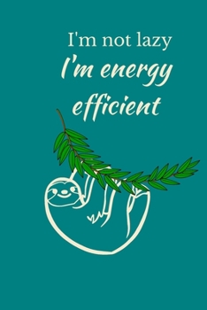 I'm Not Lazy I'm Energy Efficient: Sloth Notebook, Cute Funny Novelty Sloth Gifts for Women, Girls, Men and Boys, Blue Teal Green Lined Paperback Journal Book Notepad Diary, To Do List, Small / Medium