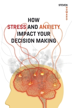 Paperback How Stress and Anxiety Impact Your Decision Making: Making Better Decisions. Driving Better Outcomes. Book